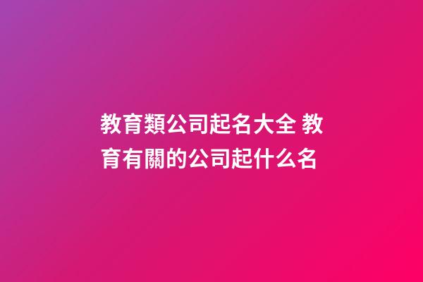 教育類公司起名大全 教育有關的公司起什么名-第1張-公司起名-玄機派